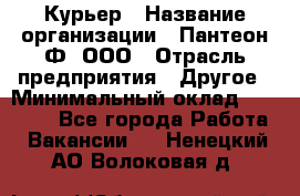 Курьер › Название организации ­ Пантеон-Ф, ООО › Отрасль предприятия ­ Другое › Минимальный оклад ­ 15 000 - Все города Работа » Вакансии   . Ненецкий АО,Волоковая д.